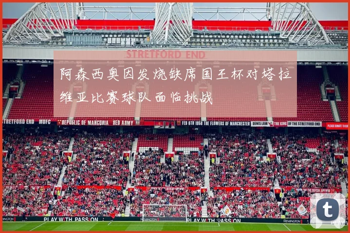 阿森西奥因发烧缺席国王杯对塔拉维亚比赛球队面临挑战