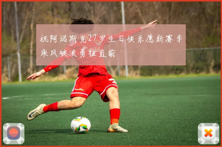 祝阿诺斯克27岁生日快乐愿新赛季乘风破浪勇往直前