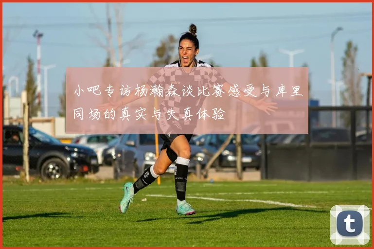 小吧专访杨瀚森谈比赛感受与库里同场的真实与失真体验