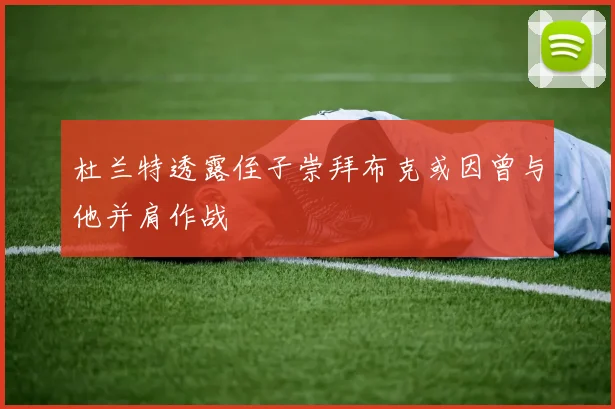 杜兰特透露侄子崇拜布克或因曾与他并肩作战