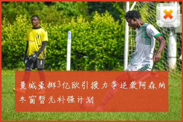 曼城豪掷3亿欧引援力争逆袭阿森纳冬窗暂无补强计划