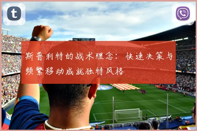 斯普利特的战术理念：快速决策与频繁移动成就独特风格