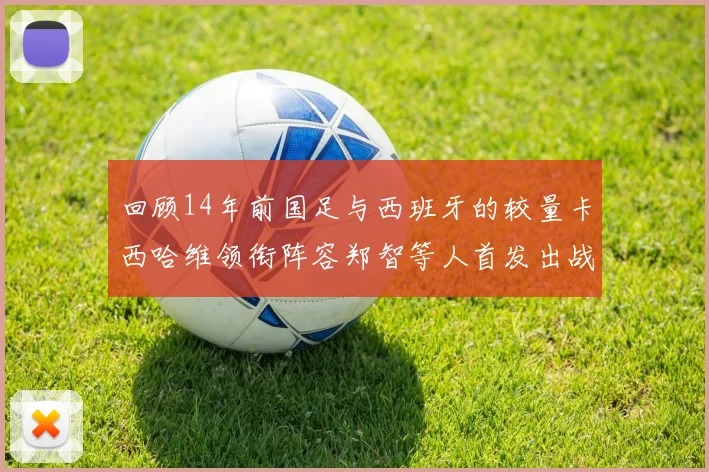 回顾14年前国足与西班牙的较量卡西哈维领衔阵容郑智等人首发出战