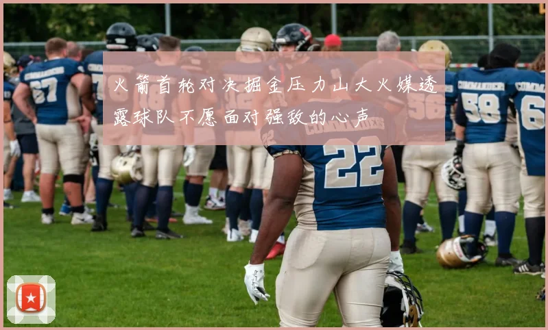 火箭首轮对决掘金压力山大火媒透露球队不愿面对强敌的心声