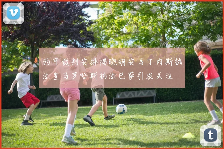 西甲裁判安排揭晓胡安马丁内斯执法皇马罗哈斯执法巴萨引发关注