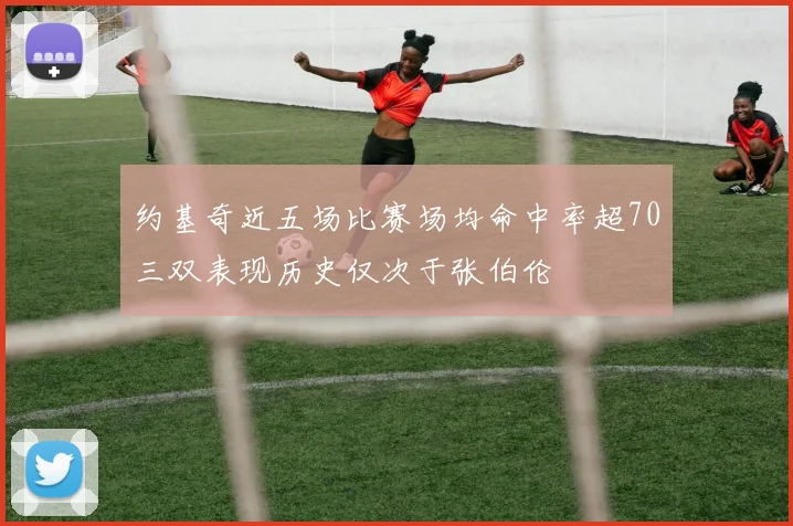 约基奇近五场比赛场均命中率超70三双表现历史仅次于张伯伦