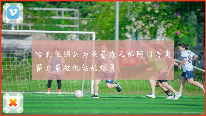 哈利伯顿认为汤普森兄弟阿门与奥萨尔最被低估的球员