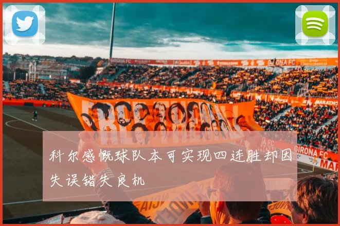 科尔感慨球队本可实现四连胜却因失误错失良机