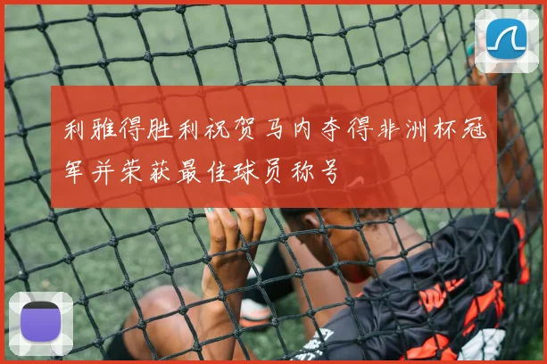 利雅得胜利祝贺马内夺得非洲杯冠军并荣获最佳球员称号