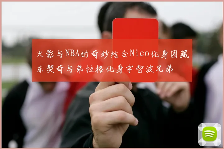 火影与NBA的奇妙结合Nico化身团藏东契奇与弗拉格化身宇智波兄弟