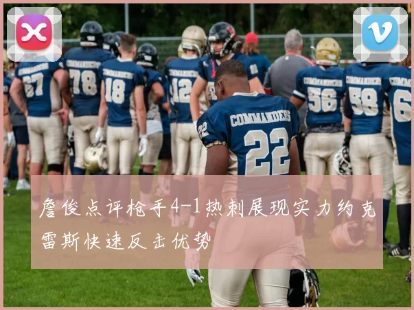 詹俊点评枪手4-1热刺展现实力约克雷斯快速反击优势