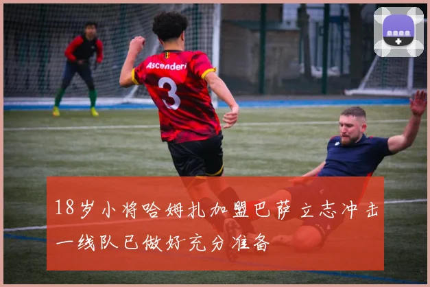 18岁小将哈姆扎加盟巴萨立志冲击一线队已做好充分准备