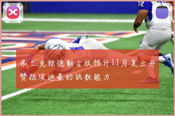 弗兰克称德勒古欣预计11月复出并赞扬埃迪豪的执教能力