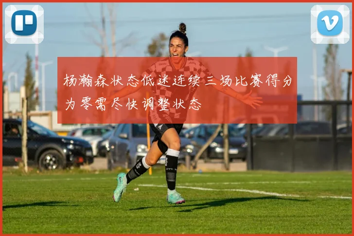 杨瀚森状态低迷连续三场比赛得分为零需尽快调整状态