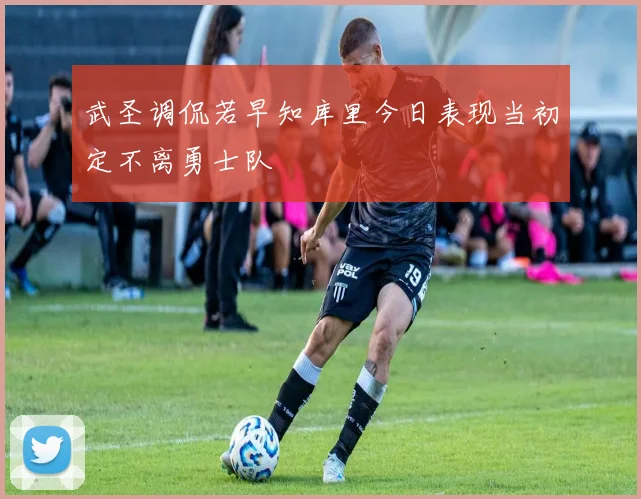 武圣调侃若早知库里今日表现当初定不离勇士队